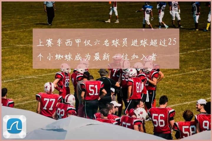 上赛季西甲仅六名球员进球超过25个小蜘蛛成为最新一位加入者