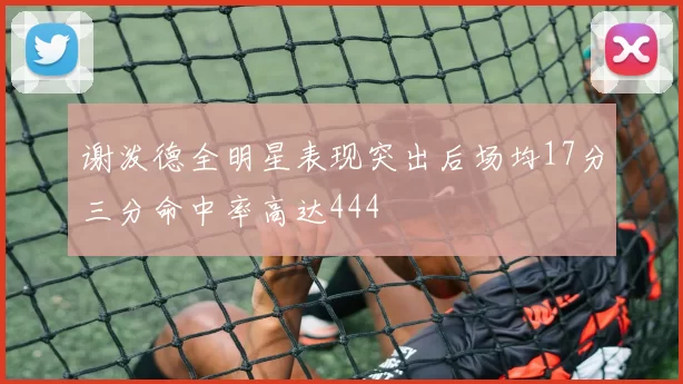 谢泼德全明星表现突出后场均17分三分命中率高达444