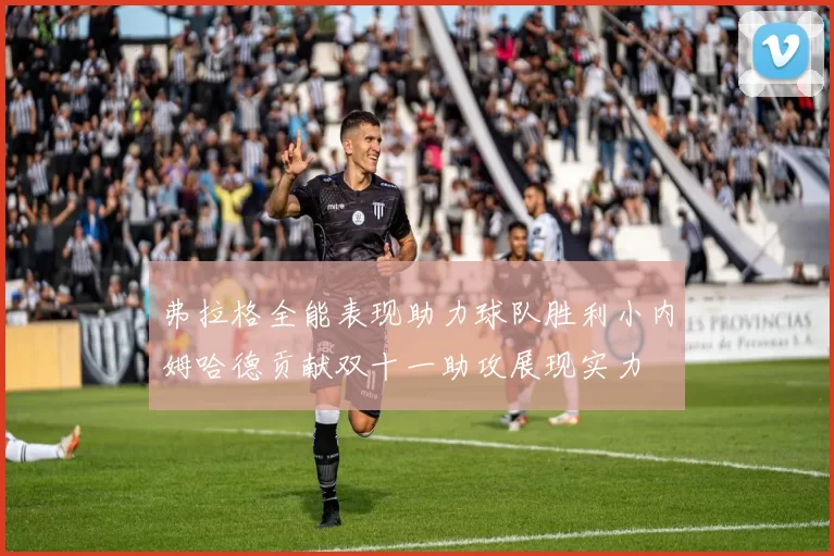 弗拉格全能表现助力球队胜利小内姆哈德贡献双十一助攻展现实力