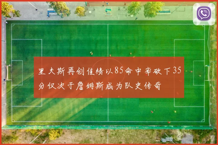 里夫斯再创佳绩以85命中率砍下35分仅次于詹姆斯成为队史传奇