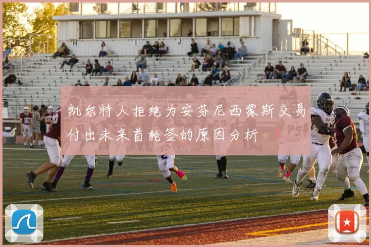凯尔特人拒绝为安芬尼西蒙斯交易付出未来首轮签的原因分析