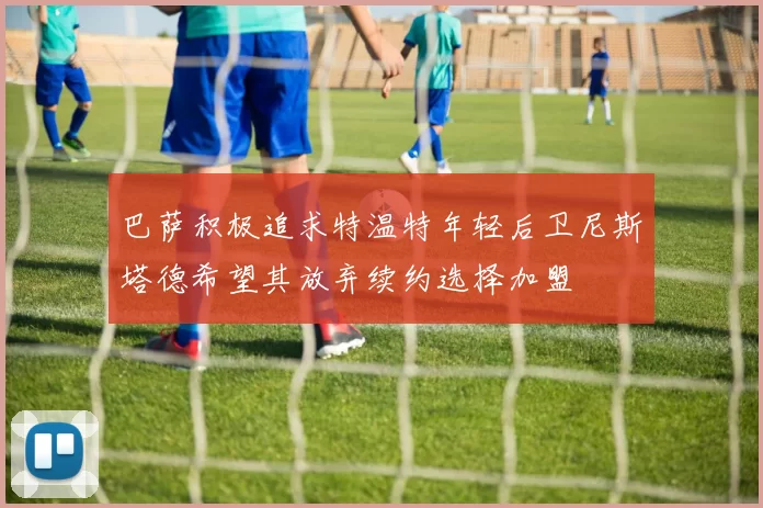 巴萨积极追求特温特年轻后卫尼斯塔德希望其放弃续约选择加盟
