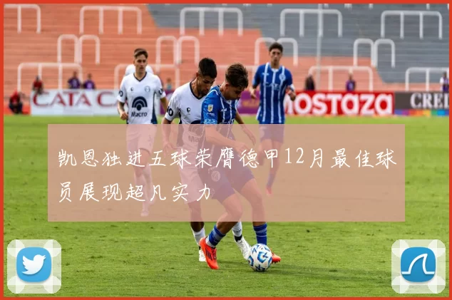 凯恩独进五球荣膺德甲12月最佳球员展现超凡实力