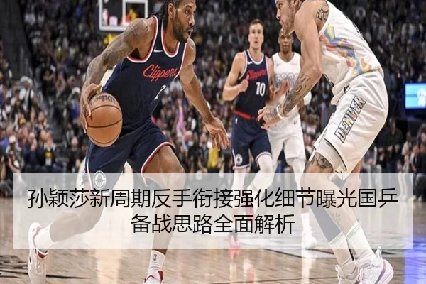 孙颖莎新周期反手衔接强化细节曝光国乒备战思路全面解析
