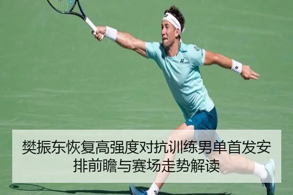 樊振东恢复高强度对抗训练男单首发安排前瞻与赛场走势解读 - YOUBOSPORTS