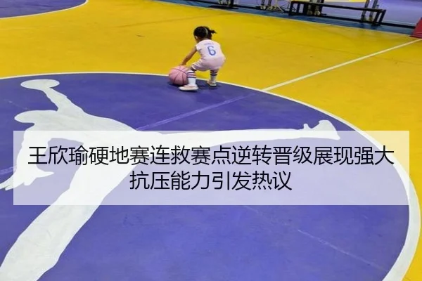 王欣瑜硬地赛连救赛点逆转晋级展现强大抗压能力引发热议 | YOUBOSPORTS