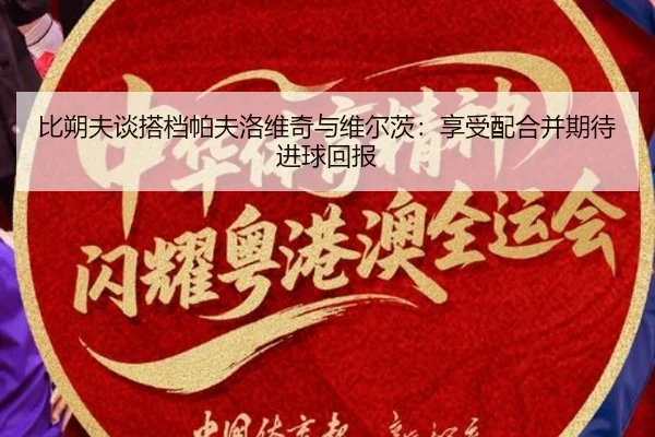 比朔夫谈搭档帕夫洛维奇与维尔茨：享受配合并期待进球回报（YOUBOSPORTS）