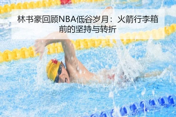 林书豪回顾NBA低谷岁月：火箭行李箱前的坚持与转折（YOUBOSPORTS）